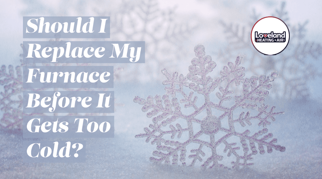 Should I Replace My Furnace Before It Gets Too Cold? 