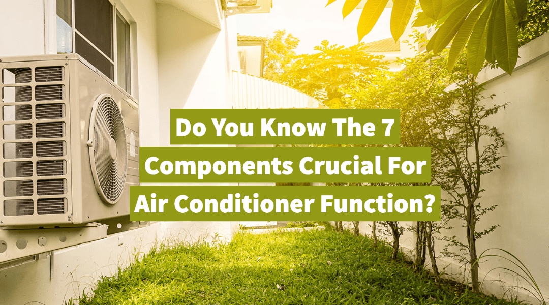 Do You Know The 7 Components Crucial For Air Conditioner Function?