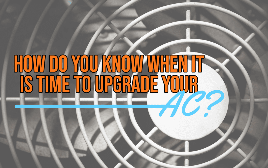 HOW DO YOU KNOW WHEN IT IS TIME TO UPGRADE YOUR AC?   